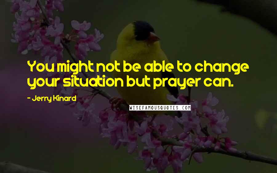 Jerry Kinard Quotes: You might not be able to change your situation but prayer can.