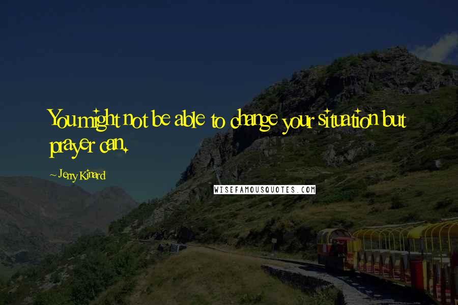 Jerry Kinard Quotes: You might not be able to change your situation but prayer can.