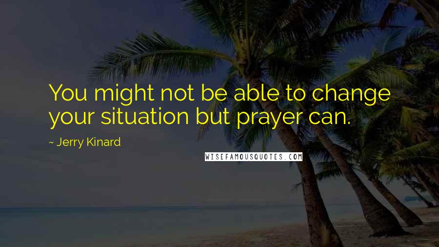 Jerry Kinard Quotes: You might not be able to change your situation but prayer can.