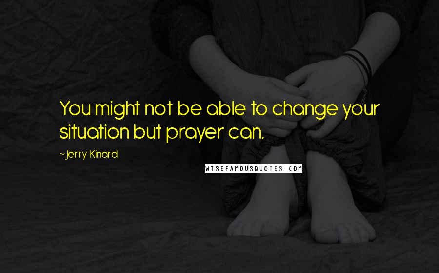 Jerry Kinard Quotes: You might not be able to change your situation but prayer can.