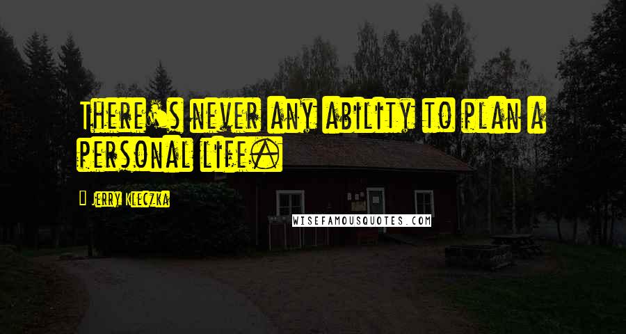 Jerry Kleczka Quotes: There's never any ability to plan a personal life.