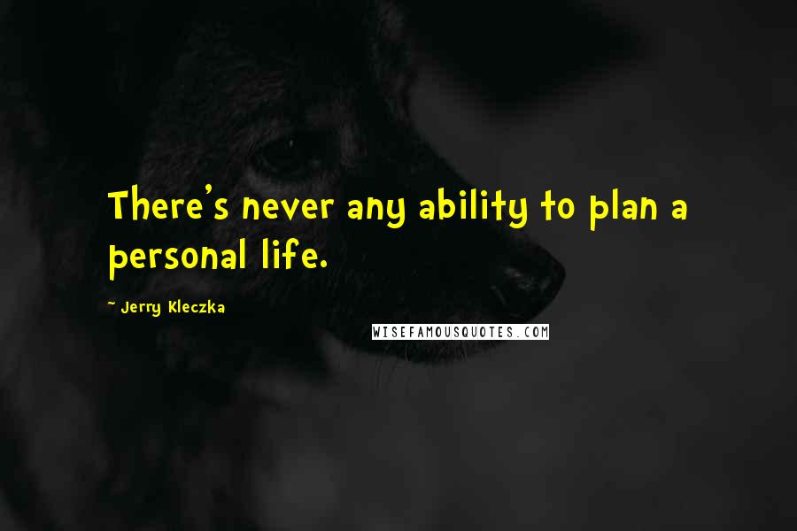 Jerry Kleczka Quotes: There's never any ability to plan a personal life.