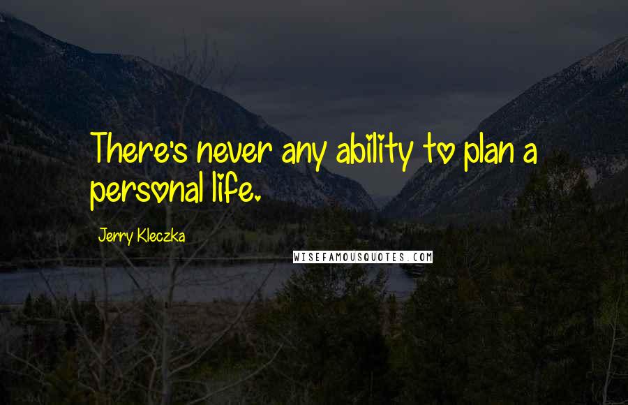 Jerry Kleczka Quotes: There's never any ability to plan a personal life.