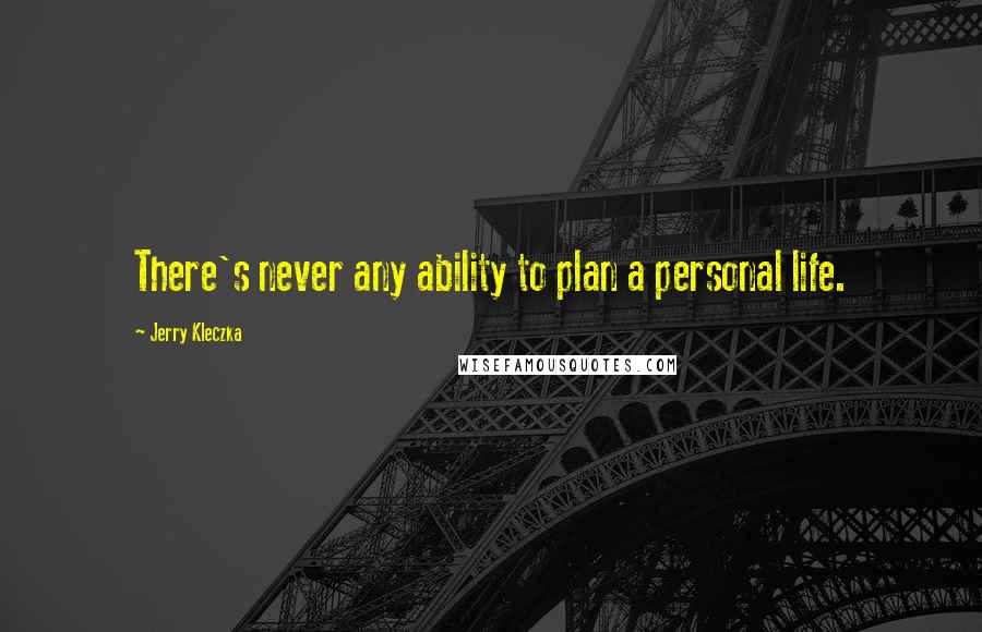 Jerry Kleczka Quotes: There's never any ability to plan a personal life.
