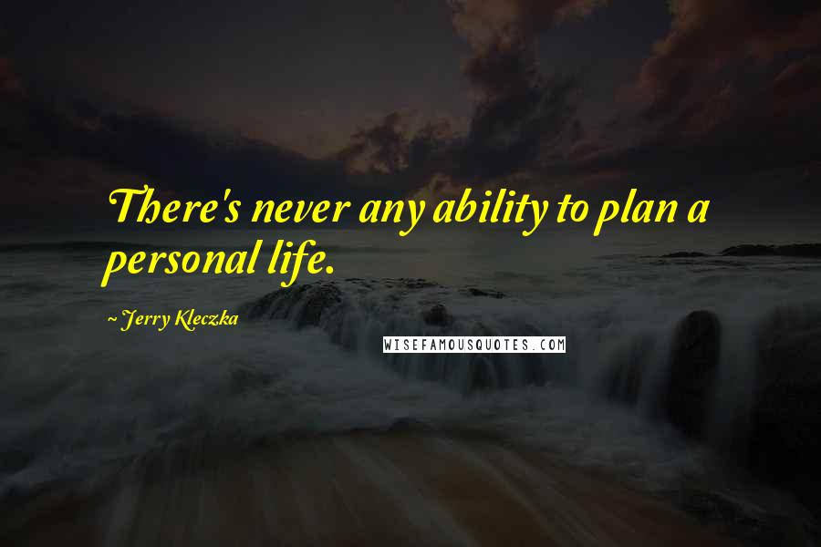 Jerry Kleczka Quotes: There's never any ability to plan a personal life.