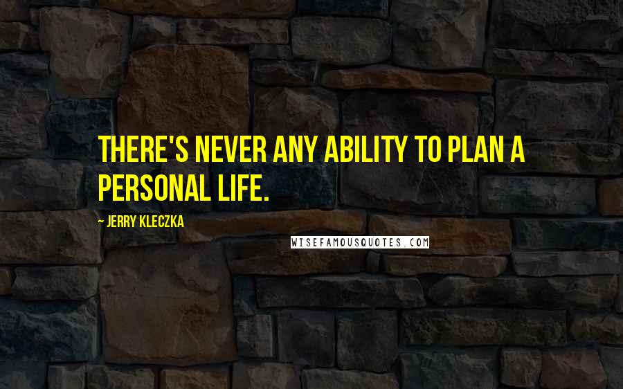 Jerry Kleczka Quotes: There's never any ability to plan a personal life.