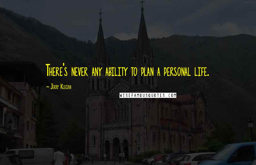 Jerry Kleczka Quotes: There's never any ability to plan a personal life.