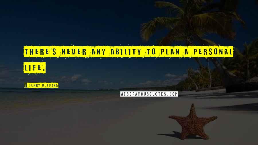 Jerry Kleczka Quotes: There's never any ability to plan a personal life.