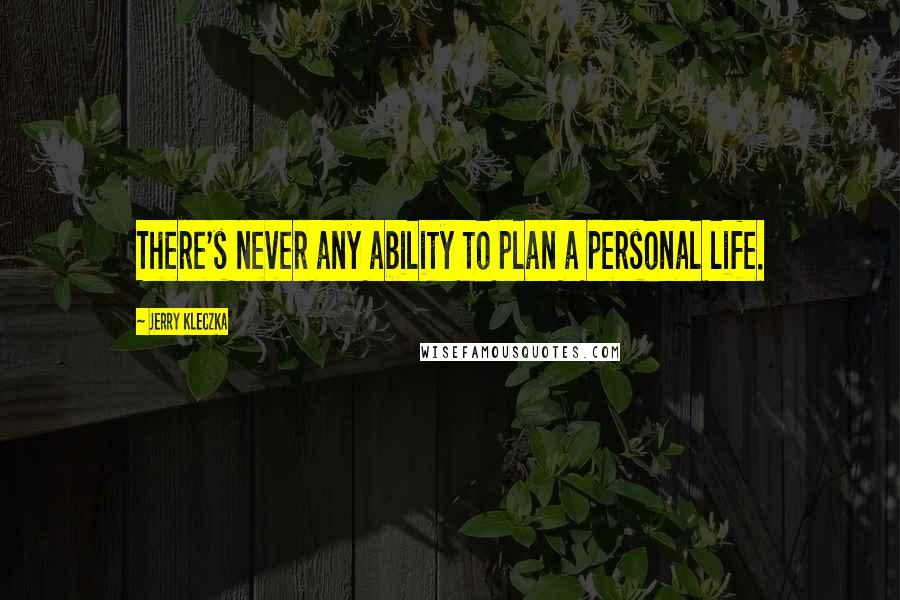 Jerry Kleczka Quotes: There's never any ability to plan a personal life.