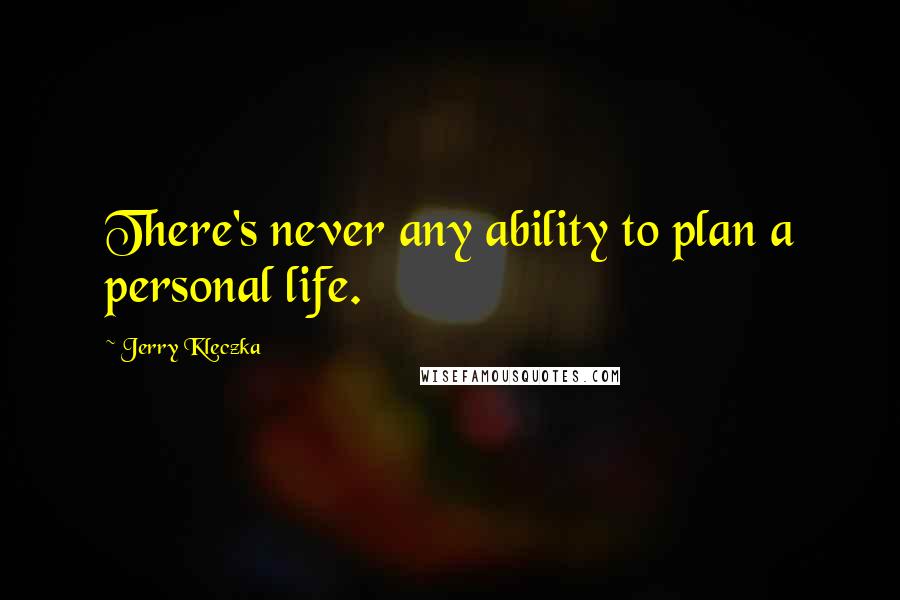 Jerry Kleczka Quotes: There's never any ability to plan a personal life.