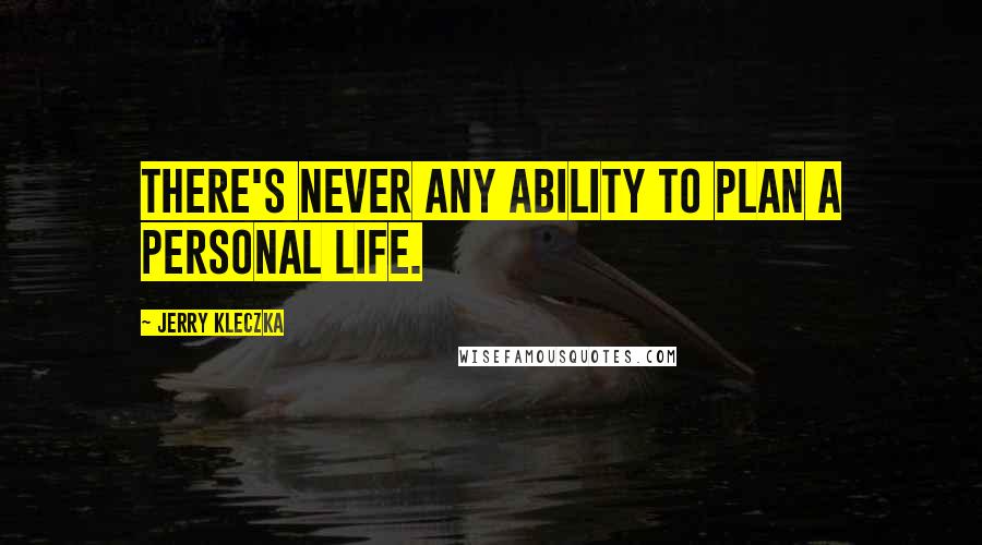 Jerry Kleczka Quotes: There's never any ability to plan a personal life.