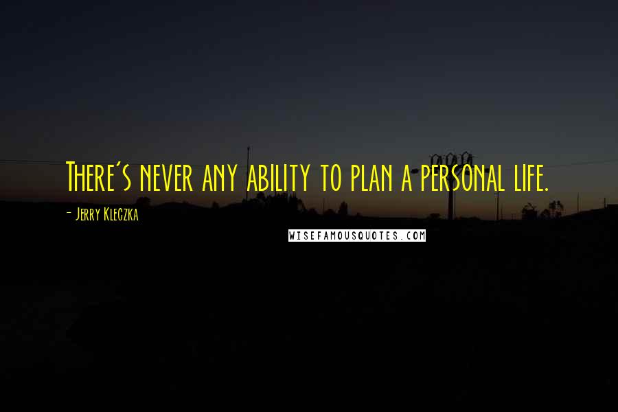 Jerry Kleczka Quotes: There's never any ability to plan a personal life.