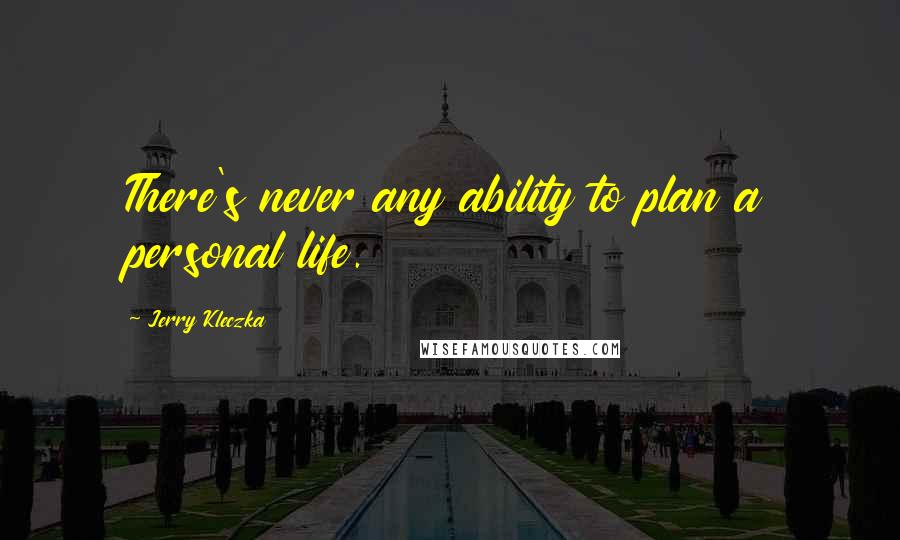 Jerry Kleczka Quotes: There's never any ability to plan a personal life.