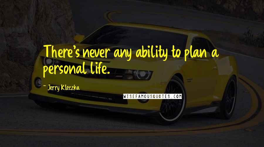 Jerry Kleczka Quotes: There's never any ability to plan a personal life.