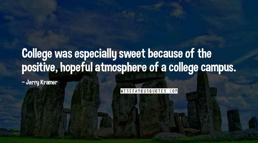 Jerry Kramer Quotes: College was especially sweet because of the positive, hopeful atmosphere of a college campus.