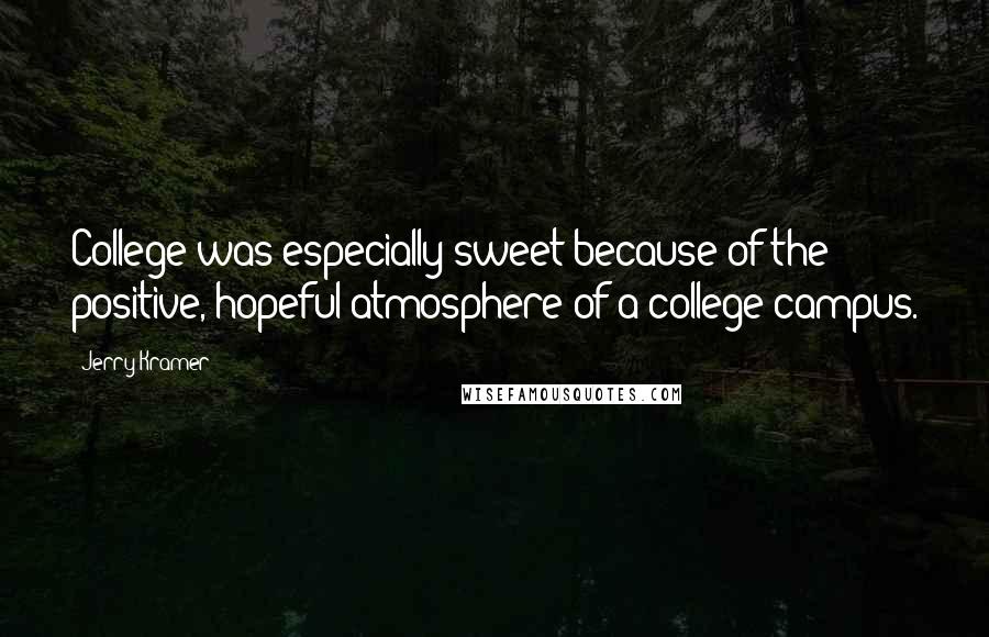 Jerry Kramer Quotes: College was especially sweet because of the positive, hopeful atmosphere of a college campus.