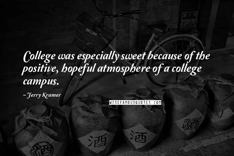 Jerry Kramer Quotes: College was especially sweet because of the positive, hopeful atmosphere of a college campus.