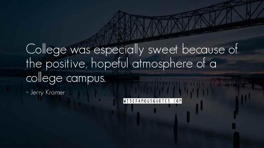 Jerry Kramer Quotes: College was especially sweet because of the positive, hopeful atmosphere of a college campus.