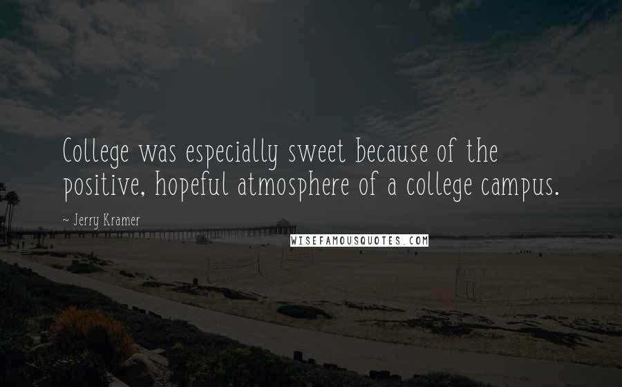 Jerry Kramer Quotes: College was especially sweet because of the positive, hopeful atmosphere of a college campus.