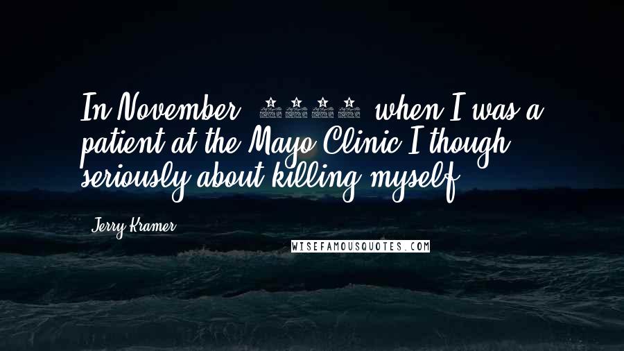 Jerry Kramer Quotes: In November, 1964 when I was a patient at the Mayo Clinic I though seriously about killing myself.