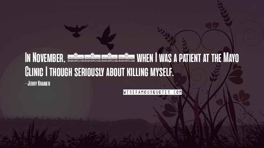 Jerry Kramer Quotes: In November, 1964 when I was a patient at the Mayo Clinic I though seriously about killing myself.