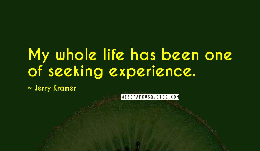 Jerry Kramer Quotes: My whole life has been one of seeking experience.