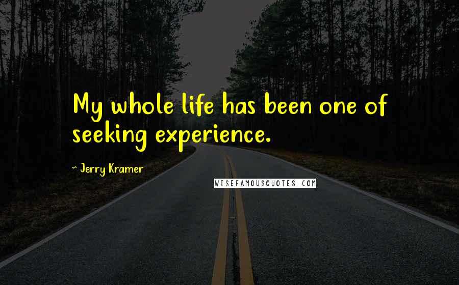 Jerry Kramer Quotes: My whole life has been one of seeking experience.