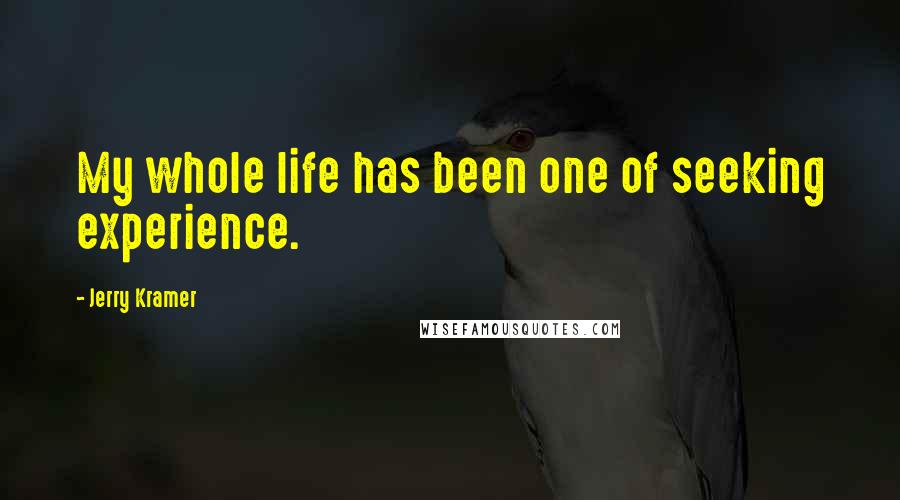 Jerry Kramer Quotes: My whole life has been one of seeking experience.