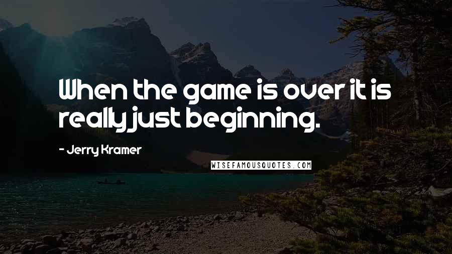 Jerry Kramer Quotes: When the game is over it is really just beginning.