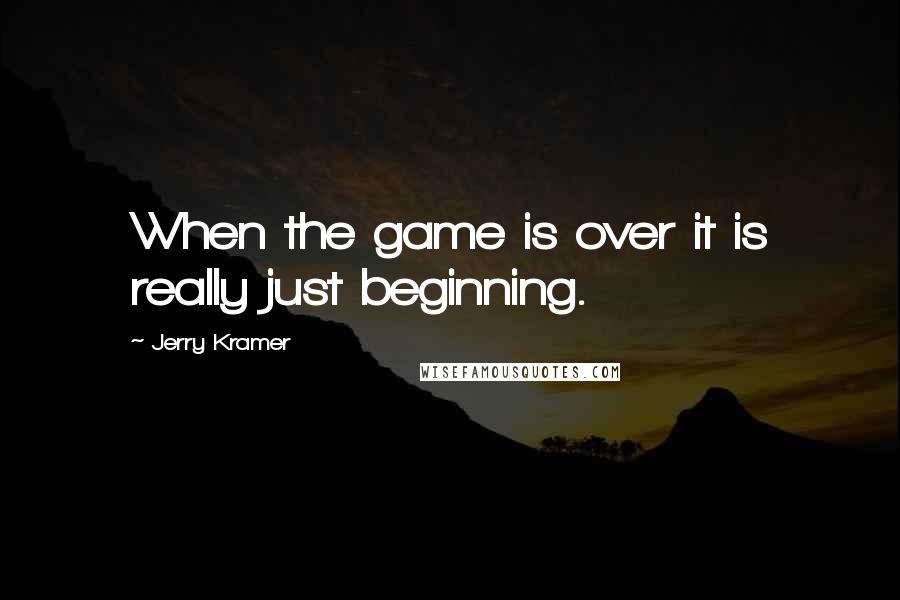 Jerry Kramer Quotes: When the game is over it is really just beginning.