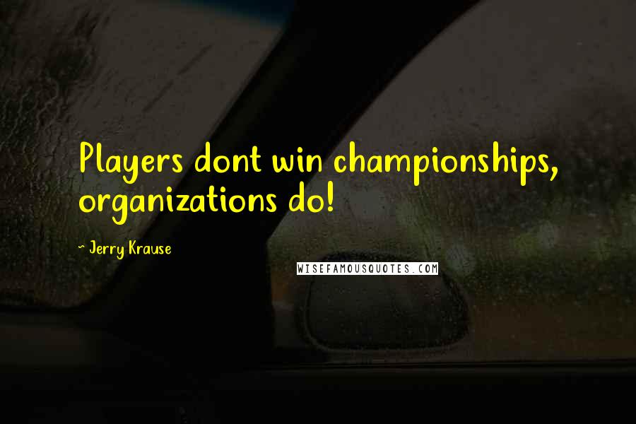 Jerry Krause Quotes: Players dont win championships, organizations do!