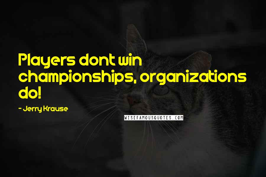 Jerry Krause Quotes: Players dont win championships, organizations do!