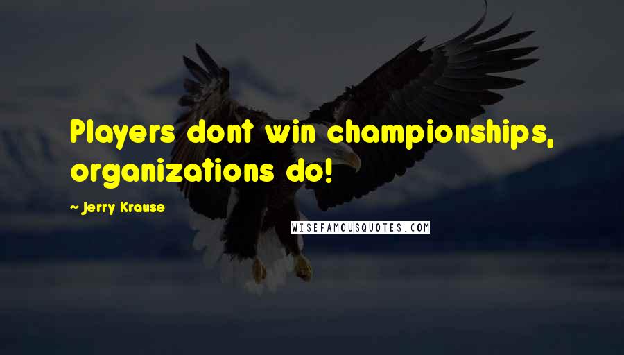 Jerry Krause Quotes: Players dont win championships, organizations do!