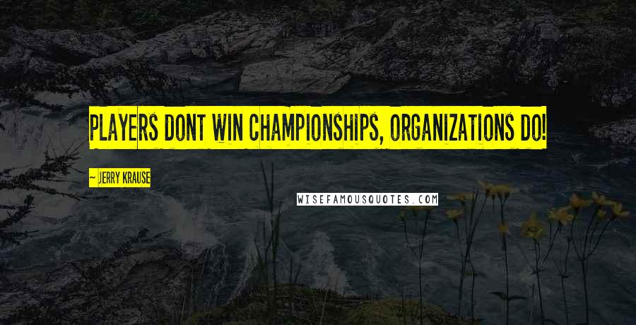 Jerry Krause Quotes: Players dont win championships, organizations do!