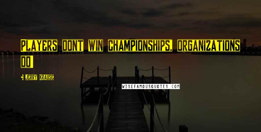 Jerry Krause Quotes: Players dont win championships, organizations do!