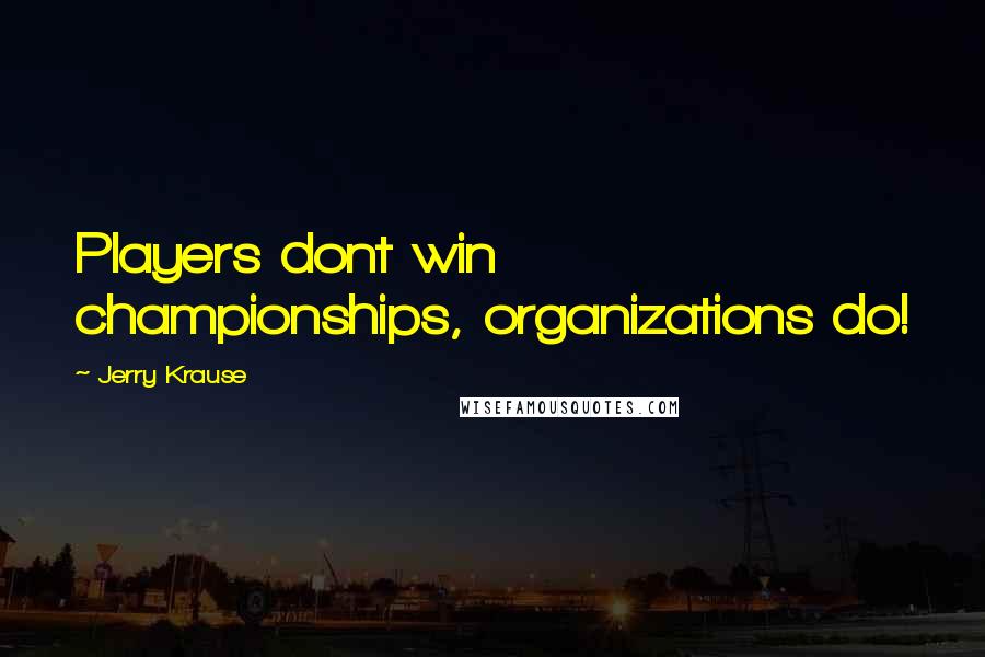 Jerry Krause Quotes: Players dont win championships, organizations do!