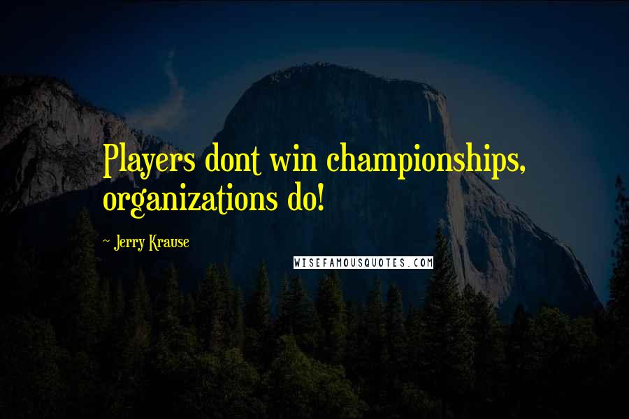 Jerry Krause Quotes: Players dont win championships, organizations do!