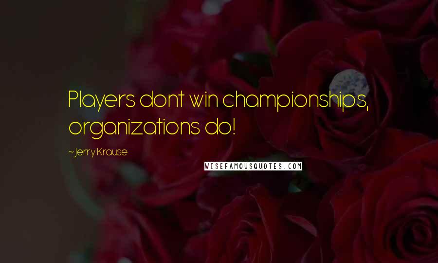 Jerry Krause Quotes: Players dont win championships, organizations do!