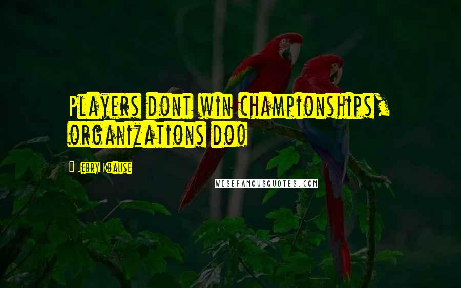 Jerry Krause Quotes: Players dont win championships, organizations do!