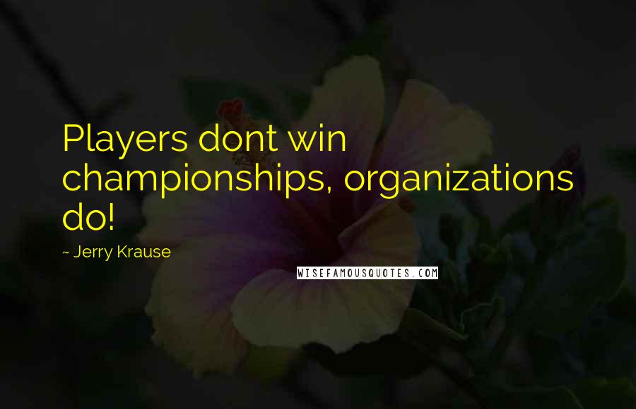 Jerry Krause Quotes: Players dont win championships, organizations do!