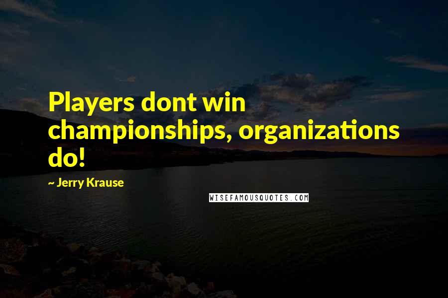 Jerry Krause Quotes: Players dont win championships, organizations do!