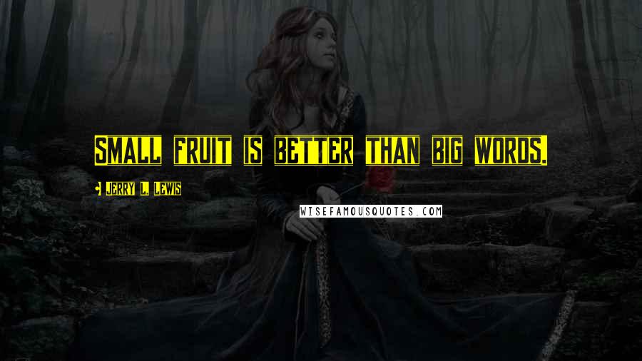 Jerry L. Lewis Quotes: Small fruit is better than big words.