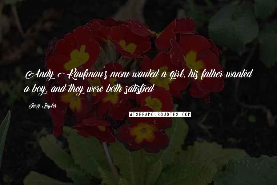 Jerry Lawler Quotes: Andy Kaufman's mom wanted a girl, his father wanted a boy, and they were both satisfied!