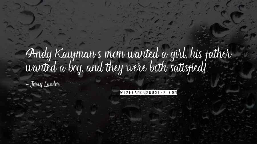 Jerry Lawler Quotes: Andy Kaufman's mom wanted a girl, his father wanted a boy, and they were both satisfied!