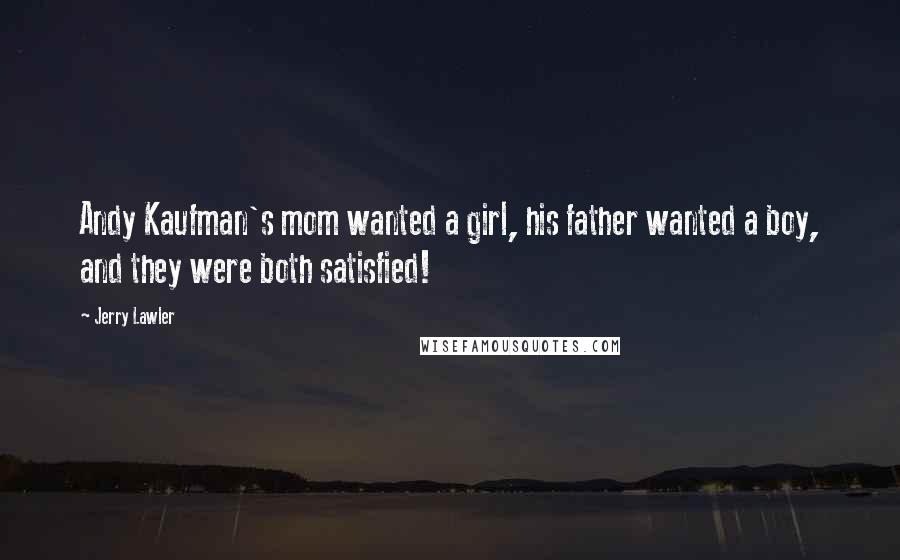 Jerry Lawler Quotes: Andy Kaufman's mom wanted a girl, his father wanted a boy, and they were both satisfied!