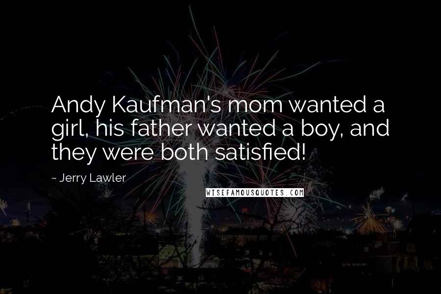 Jerry Lawler Quotes: Andy Kaufman's mom wanted a girl, his father wanted a boy, and they were both satisfied!