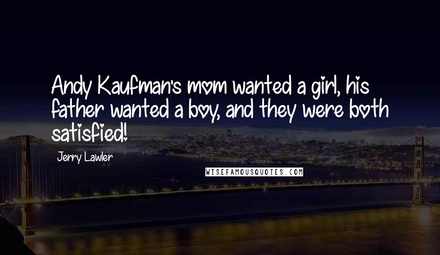 Jerry Lawler Quotes: Andy Kaufman's mom wanted a girl, his father wanted a boy, and they were both satisfied!