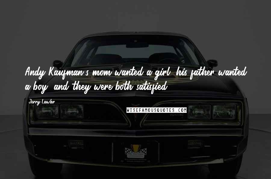 Jerry Lawler Quotes: Andy Kaufman's mom wanted a girl, his father wanted a boy, and they were both satisfied!