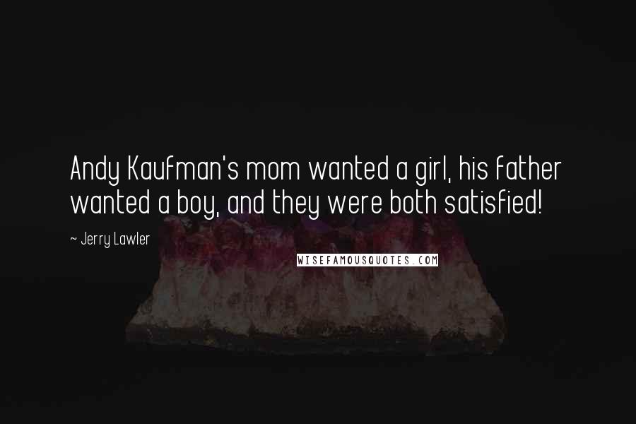 Jerry Lawler Quotes: Andy Kaufman's mom wanted a girl, his father wanted a boy, and they were both satisfied!