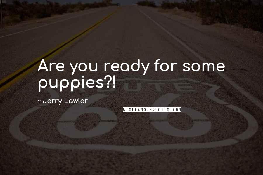 Jerry Lawler Quotes: Are you ready for some puppies?!